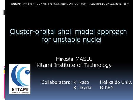 Hiroshi MASUI Kitami Institute of Technology RCNP 研究会 「 核子・ハイペロン多体系におけるクラスター現象 」, KGU 関内, 26-27 Sep. 2013, 横浜 Collaborators:K. KatoHokkaido Univ. K. IkedaRIKEN.