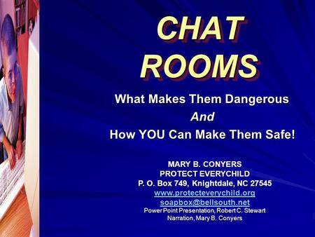 CHAT ROOMS What Makes Them Dangerous And How YOU Can Make Them Safe! MARY B. CONYERS PROTECT EVERYCHILD P. O. Box 749, Knightdale, NC 27545 www.protecteverychild.org.