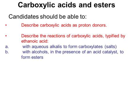 Carboxylic acids and esters Describe carboxylic acids as proton donors. Describe the reactions of carboxylic acids, typified by ethanoic acid: a. with.