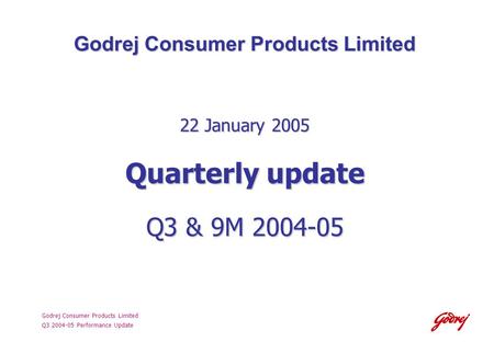 Godrej Consumer Products Limited Q3 2004-05 Performance Update Godrej Consumer Products Limited 22 January 2005 Quarterly update Q3 & 9M 2004-05.