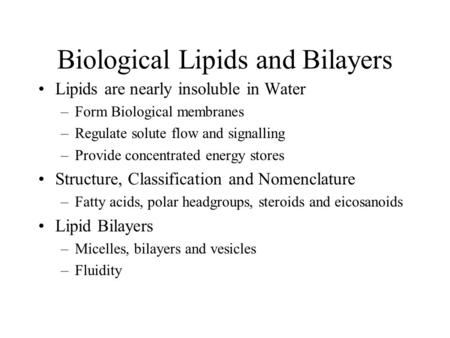 Biological Lipids and Bilayers Lipids are nearly insoluble in Water –Form Biological membranes –Regulate solute flow and signalling –Provide concentrated.