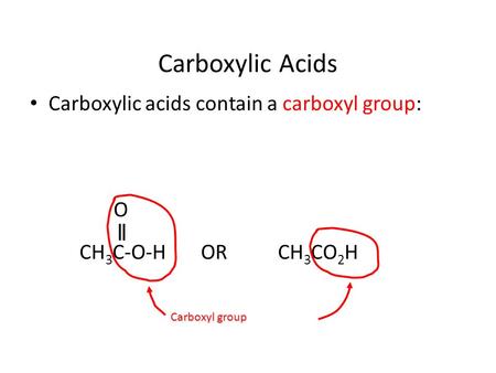 Carboxylic Acids Carboxylic acids contain a carboxyl group: O CH 3 C-O-H ORCH 3 CO 2 H Carboxyl group.