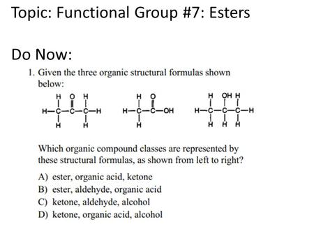 Topic: Functional Group #7: Esters Do Now:. Esters General format R and R ‘ = hydrocarbon branches – Can be same or different Esters contain carbonyl.