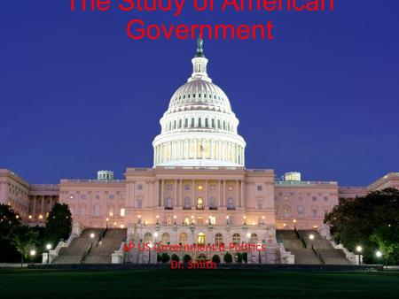 The Study of American Government AP US Government & Politics Dr. Smith.