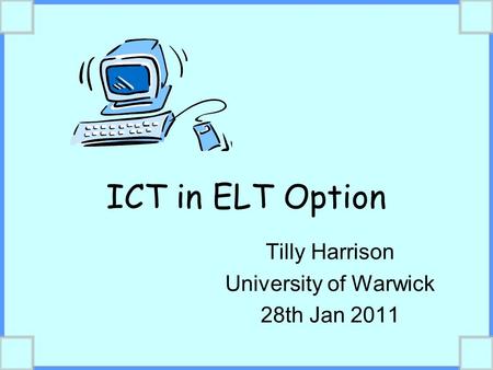 ICT in ELT Option Tilly Harrison University of Warwick 28th Jan 2011.