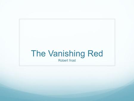 The Vanishing Red Robert frost. Background First published in 1916, Republished in 1920 Written in Mountain Interval A new style for Frost, this poem.