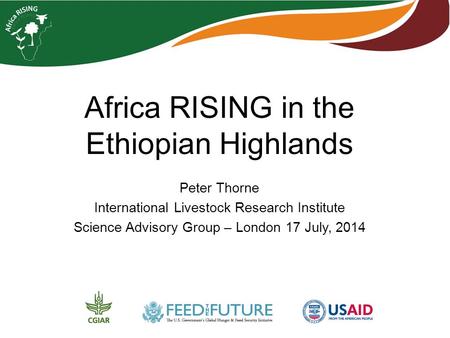 Africa RISING in the Ethiopian Highlands Peter Thorne International Livestock Research Institute Science Advisory Group – London 17 July, 2014.