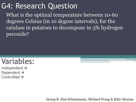 G4: Research Question What is the optimal temperature between 10-60 degrees Celsius (in 10 degree intervals), for the catalase in potatoes to decompose.