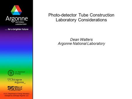 Photo-detector Tube Construction Laboratory Considerations Dean Walters Argonne National Laboratory.