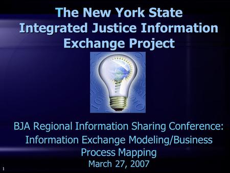 1 The New York State Integrated Justice Information Exchange Project BJA Regional Information Sharing Conference: Information Exchange Modeling/Business.