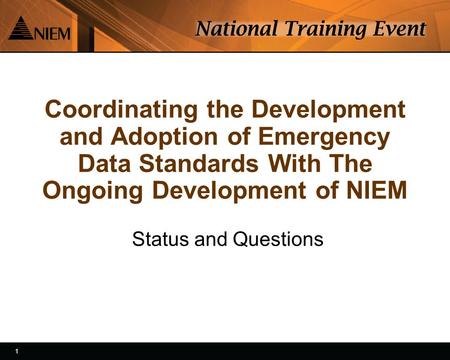 1 1 Coordinating the Development and Adoption of Emergency Data Standards With The Ongoing Development of NIEM Status and Questions.