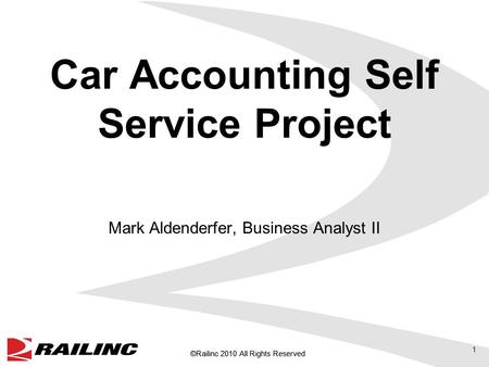 ©Railinc 2010 All Rights Reserved Car Accounting Self Service Project Mark Aldenderfer, Business Analyst II 1.