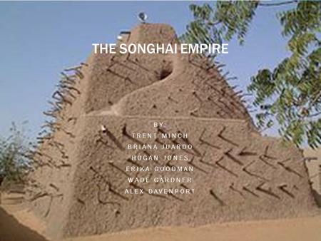 THE SONGHAI EMPIRE BY: TRENT MINCH BRIANA JUARDO HOGAN JONES ERIKA GOODMAN WADE GARDNER ALEX DAVENPORT.