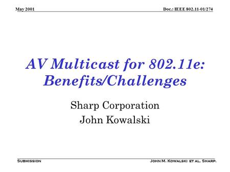 Doc.: IEEE 802.11-01/274 Submission May 2001 John M. Kowalski et al, Sharp. AV Multicast for 802.11e: Benefits/Challenges Sharp Corporation John Kowalski.