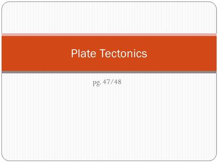 Pg. 47/48 Plate Tectonics. Pangaea Continental drift caused the supercontinent Pangaea to separate Pangaea -Greek word meaning ‘all the earth’; most recent.