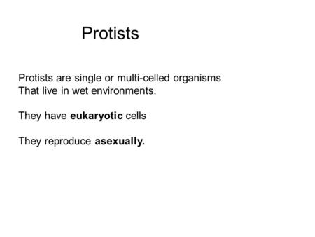 Protists Protists are single or multi-celled organisms That live in wet environments. They have eukaryotic cells They reproduce asexually.