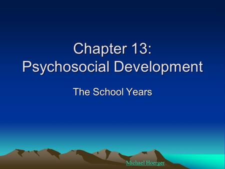 Chapter 13: Psychosocial Development The School Years Michael Hoerger.