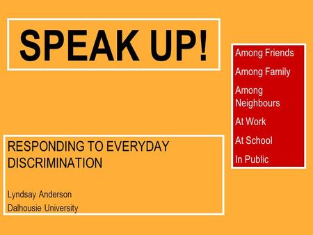 SPEAK UP! RESPONDING TO EVERYDAY DISCRIMINATION Lyndsay Anderson Dalhousie University Among Friends Among Family Among Neighbours At Work At School In.