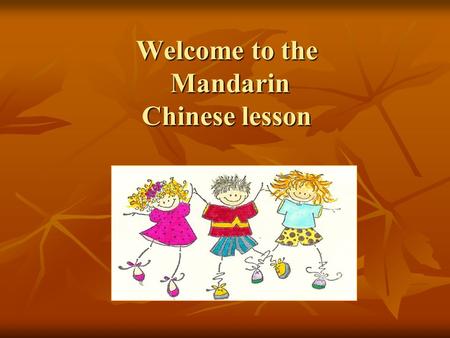 Welcome to the Mandarin Chinese lesson. Learning Objectives Sentence patterns: Hello/exchange greeting Sentence patterns: Hello/exchange greeting What’s.