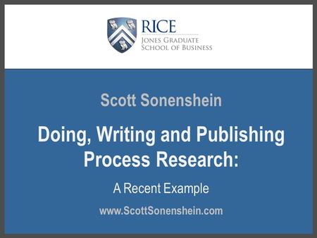 Scott Sonenshein Doing, Writing and Publishing Process Research: A Recent Example www.ScottSonenshein.com.