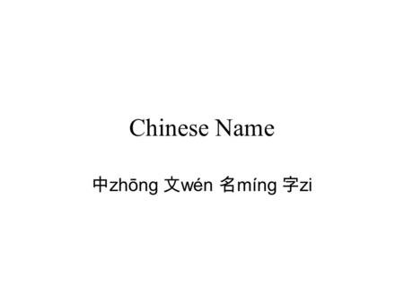 Chinese Name 中 zhōng 文 wén 名 míng 字 zi. Chinese Names Chinese names are composed of two parts: the surname and the give name, and the surname comes before.