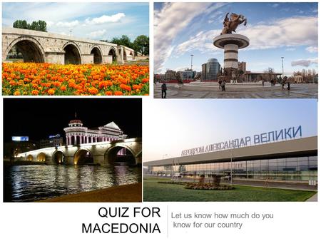 QUIZ FOR MACEDONIA Let us know how much do you know for our country.