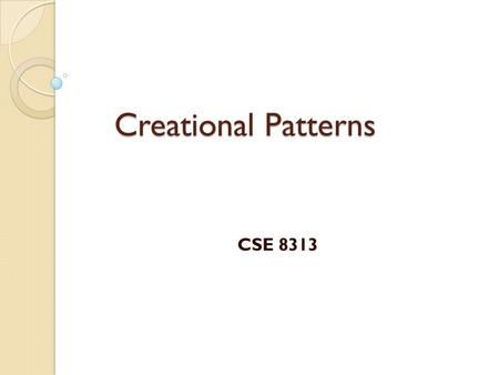 Creational Patterns CSE 8313. 2 Creational Patterns Class creational pattern ◦ uses inheritance to vary the class that is instantiated Object creational.