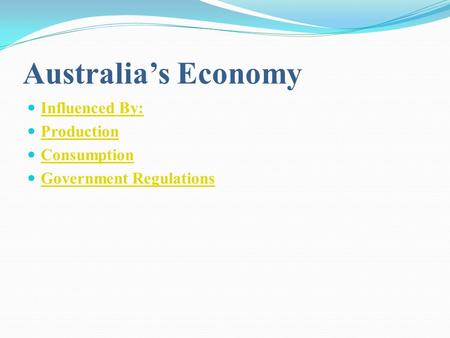 Australia’s Economy Influenced By: Production Consumption Government Regulations.