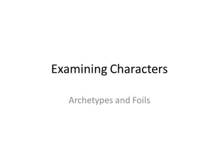 Examining Characters Archetypes and Foils. Think for a moment… The playwright has decided to use juror numbers rather than actual names. Why do you think.