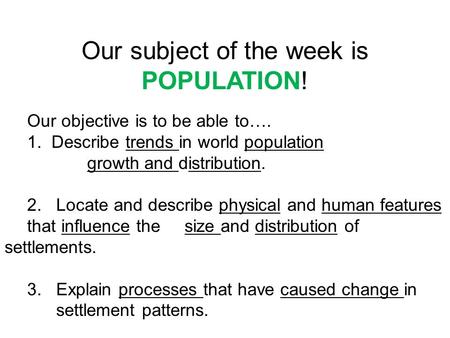 Our subject of the week is POPULATION! Our objective is to be able to…. 1. Describe trends in world population growth and distribution. 2. Locate and describe.