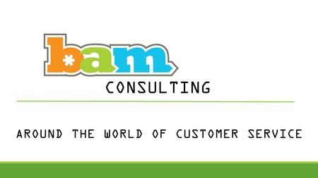 AROUND THE WORLD OF CUSTOMER SERVICE CONSULTING. TOPICS TO COVER Know your customers Key Canadian Tourism Emerging Markets What you need to know Why is.