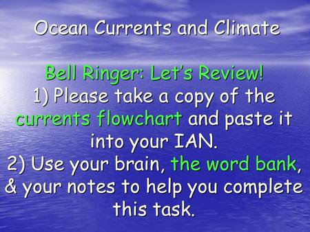 Ocean Currents and Climate Bell Ringer: Let’s Review! 1) Please take a copy of the currents flowchart and paste it into your IAN. 2) Use your brain, the.