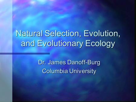 Natural Selection, Evolution, and Evolutionary Ecology Dr. James Danoff-Burg Columbia University.