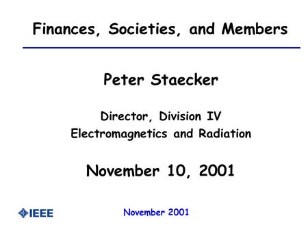 November 2001 Finances, Societies, and Members Peter Staecker Director, Division IV Electromagnetics and Radiation November 10, 2001.