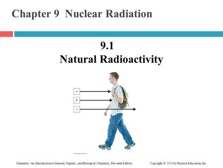 Chemistry: An Introduction to General, Organic, and Biological Chemistry, Eleventh Edition Copyright © 2012 by Pearson Education, Inc. Chapter 9 Nuclear.