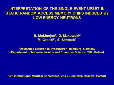 INTERPRETATION OF THE SINGLE EVENT UPSET IN STATIC RANDOM ACCESS MEMORY CHIPS INDUCED BY LOW ENERGY NEUTRONS B. Mukherjee 1, D. Makowski 2 M. Grecki 2,