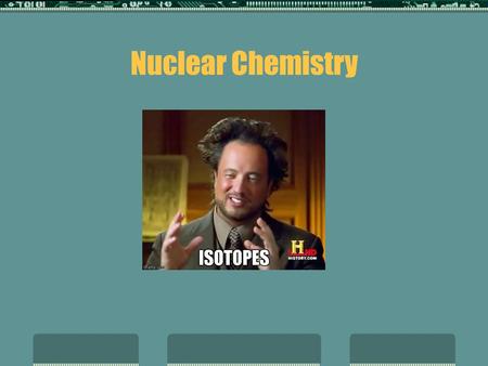 Nuclear Chemistry. Radioactive Decay  The last unit, we learned that all elements have different isotopes.  Example:  1 H (1 proton, 0 neutrons) 