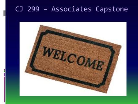 CJ 299 – Associates Capstone.  Greetings all! Welcome to CJ 299 Associates Capstone in Criminal Justice!!  Please be sure to read through the syllabus.