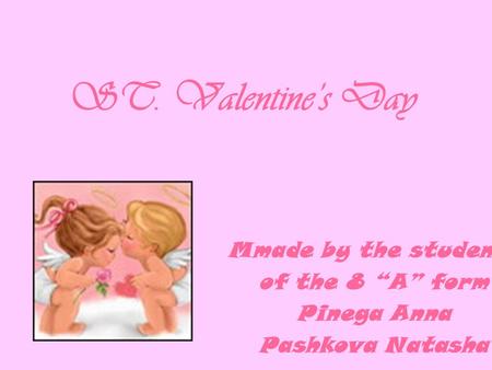 ST. Valentine’s Day Mmade by the students of the 8 “A” form Pinega Anna Pashkova Natasha.