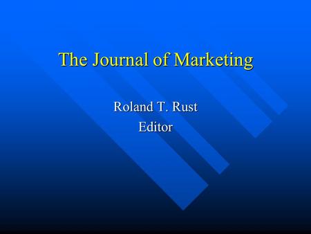 The Journal of Marketing Roland T. Rust Editor. SSCI Status Top cited journal in all of business and economics Top cited journal in all of business and.