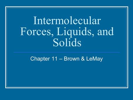 Intermolecular Forces, Liquids, and Solids Chapter 11 – Brown & LeMay.