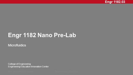 Engr 1182.03 College of Engineering Engineering Education Innovation Center Engr 1182 Nano Pre-Lab Microfluidics Rev: 20XXMMDD, InitialsPresentation Short.