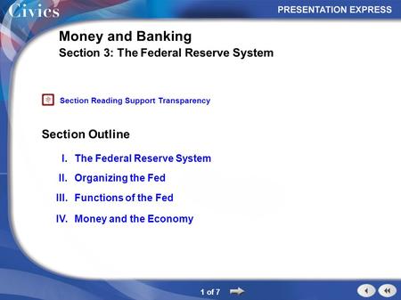 Section Outline 1 of 7 Money and Banking Section 3: The Federal Reserve System I.The Federal Reserve System II.Organizing the Fed III.Functions of the.