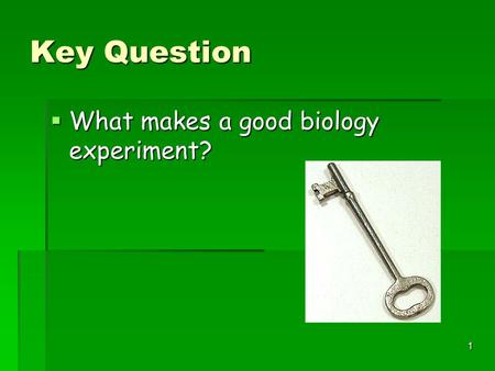 1 Key Question  What makes a good biology experiment?