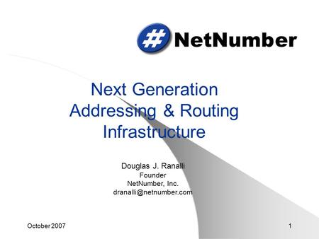 October 20071 Next Generation Addressing & Routing Infrastructure Douglas J. Ranalli Founder NetNumber, Inc.