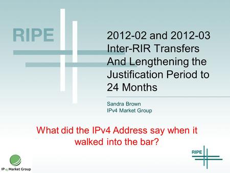 2012-02 and 2012-03 Inter-RIR Transfers And Lengthening the Justification Period to 24 Months Sandra Brown IPv4 Market Group What did the IPv4 Address.