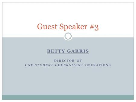 BETTY GARRIS DIRECTOR OF UNF STUDENT GOVERNMENT OPERATIONS Guest Speaker #3.