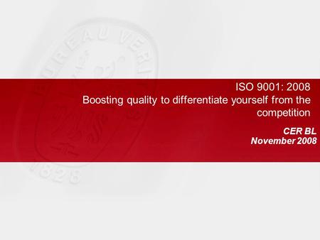 ISO 9001: 2008 Boosting quality to differentiate yourself from the competition CER BL November 2008.