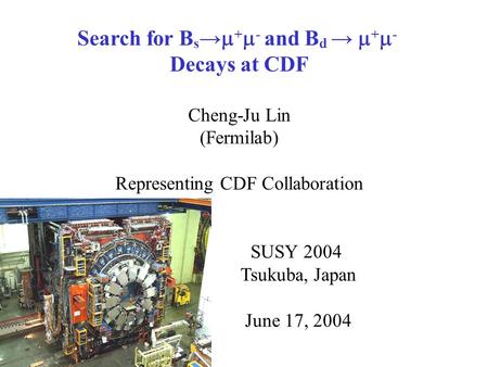 Search for B s →  +  - and B d →  +  - Decays at CDF Cheng-Ju Lin (Fermilab) Representing CDF Collaboration SUSY 2004 Tsukuba, Japan June 17, 2004.