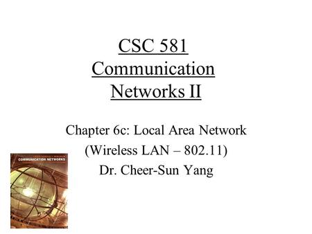 CSC 581 Communication Networks II Chapter 6c: Local Area Network (Wireless LAN – 802.11) Dr. Cheer-Sun Yang.